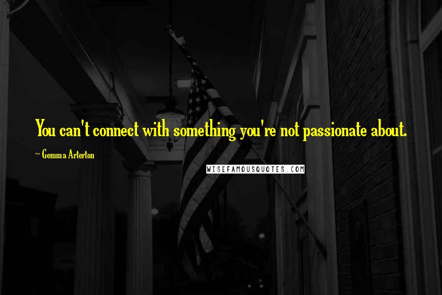 Gemma Arterton quotes: You can't connect with something you're not passionate about.