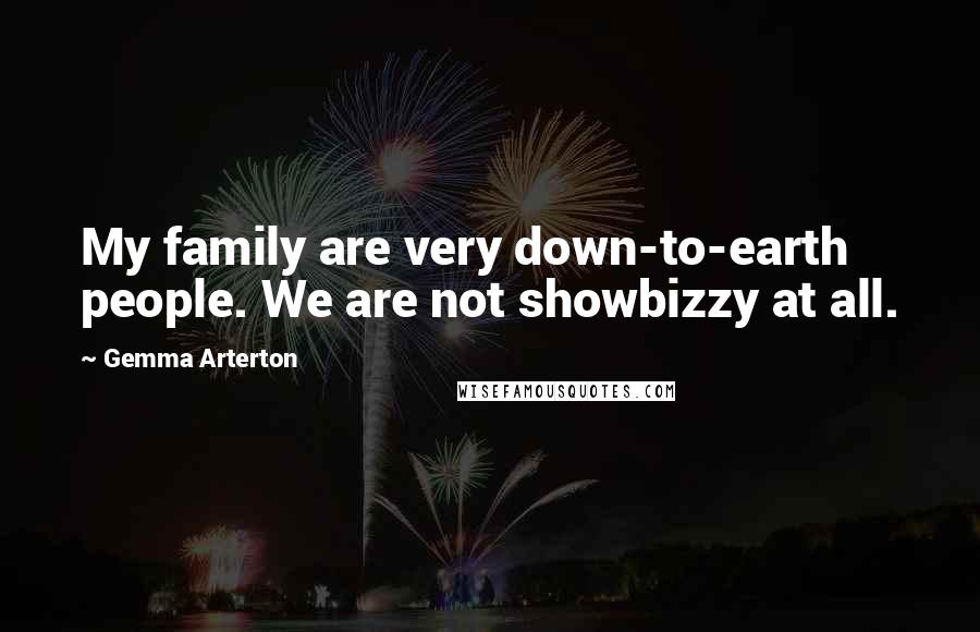 Gemma Arterton quotes: My family are very down-to-earth people. We are not showbizzy at all.