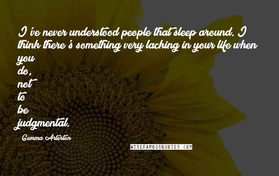 Gemma Arterton quotes: I've never understood people that sleep around. I think there's something very lacking in your life when you do, not to be judgmental.