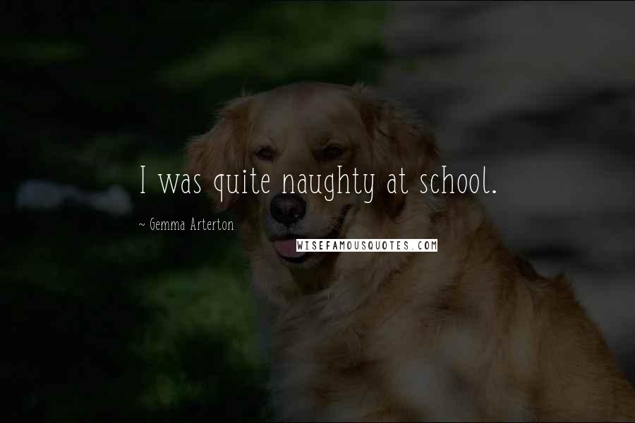 Gemma Arterton quotes: I was quite naughty at school.