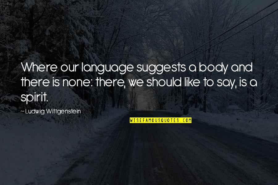 Gemma Atkinson Quotes By Ludwig Wittgenstein: Where our language suggests a body and there