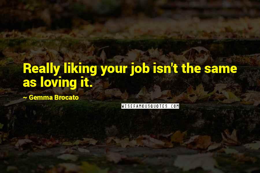 Gemma Brocato quotes: Really liking your job isn't the same as loving it.