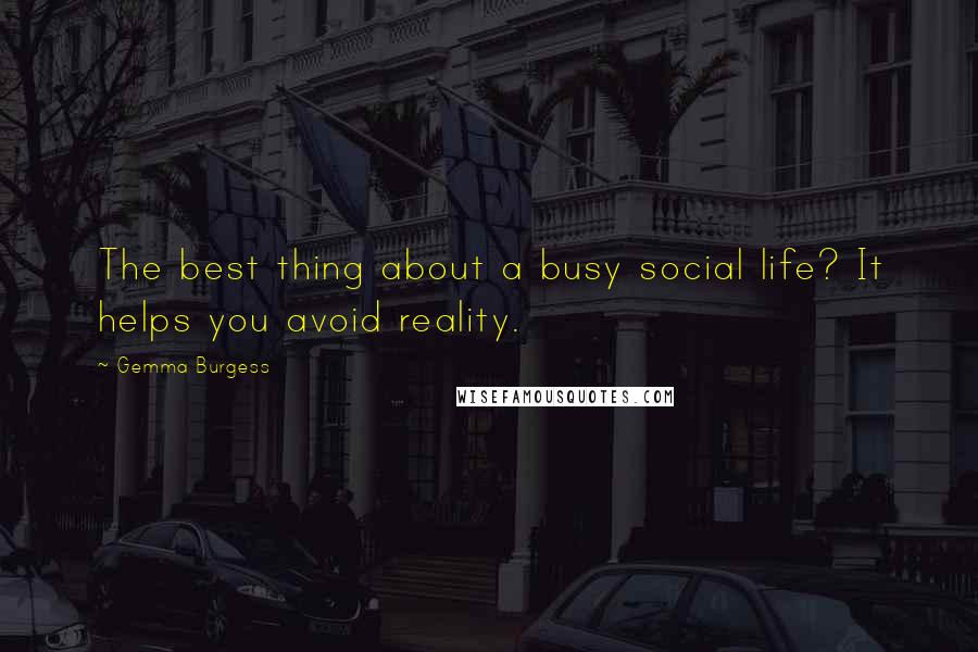 Gemma Burgess quotes: The best thing about a busy social life? It helps you avoid reality.