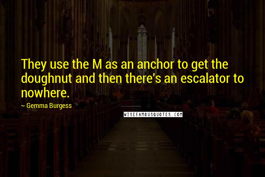 Gemma Burgess quotes: They use the M as an anchor to get the doughnut and then there's an escalator to nowhere.