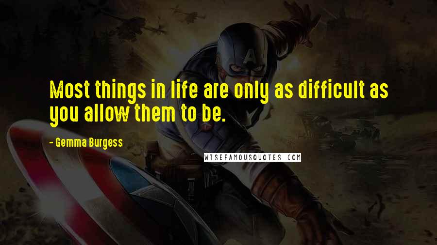 Gemma Burgess quotes: Most things in life are only as difficult as you allow them to be.