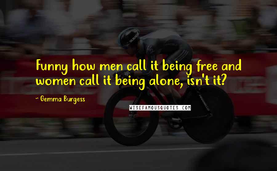 Gemma Burgess quotes: Funny how men call it being free and women call it being alone, isn't it?