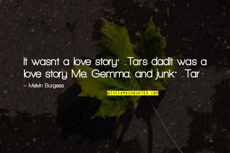 Gemma Burgess Quotes By Melvin Burgess: It wasn't a love story." -Tar's dadIt was