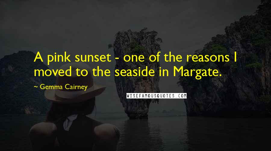 Gemma Cairney quotes: A pink sunset - one of the reasons I moved to the seaside in Margate.