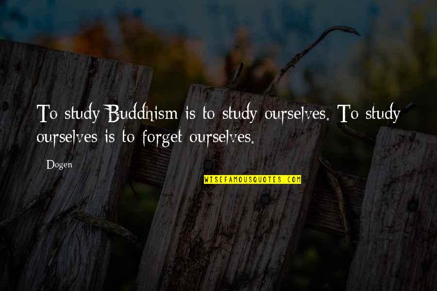 Gemma Collins Quotes By Dogen: To study Buddhism is to study ourselves. To