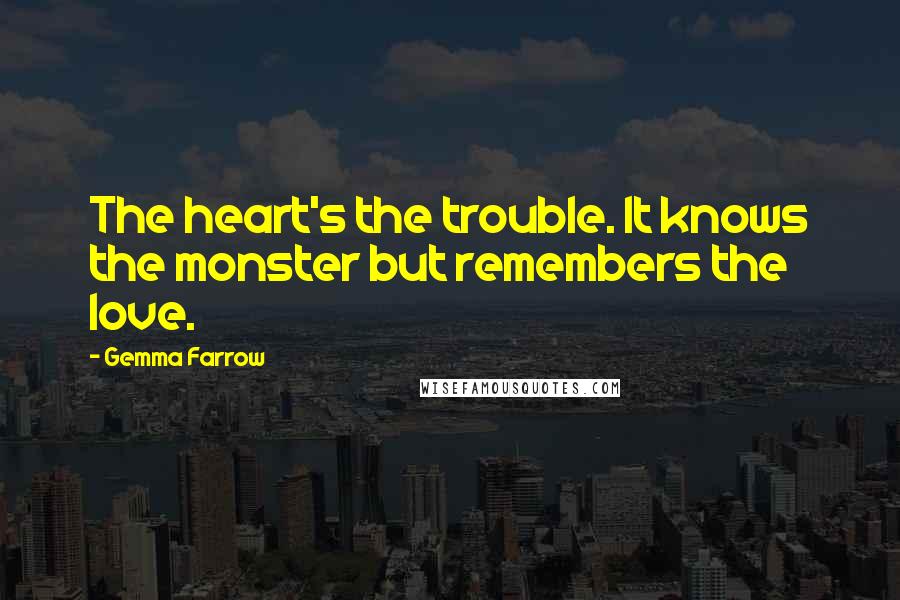 Gemma Farrow quotes: The heart's the trouble. It knows the monster but remembers the love.