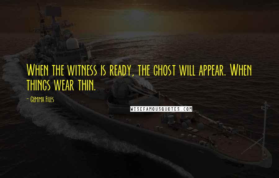 Gemma Files quotes: When the witness is ready, the ghost will appear. When things wear thin.