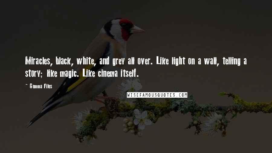 Gemma Files quotes: Miracles, black, white, and grey all over. Like light on a wall, telling a story; like magic. Like cinema itself.