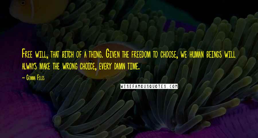 Gemma Files quotes: Free will, that bitch of a thing. Given the freedom to choose, we human beings will always make the wrong choice, every damn time.