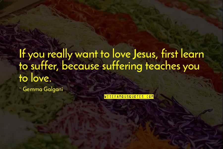 Gemma Galgani Quotes By Gemma Galgani: If you really want to love Jesus, first