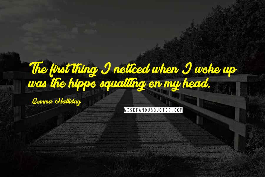 Gemma Halliday quotes: The first thing I noticed when I woke up was the hippo squatting on my head.