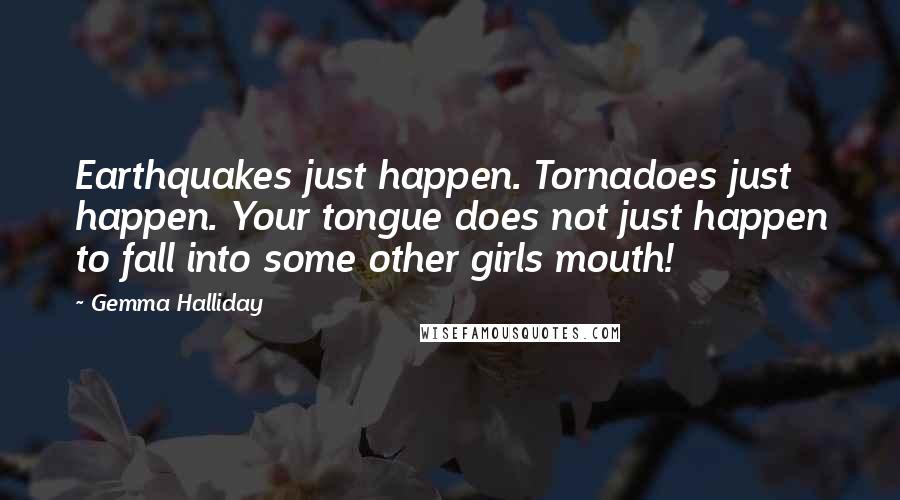 Gemma Halliday quotes: Earthquakes just happen. Tornadoes just happen. Your tongue does not just happen to fall into some other girls mouth!