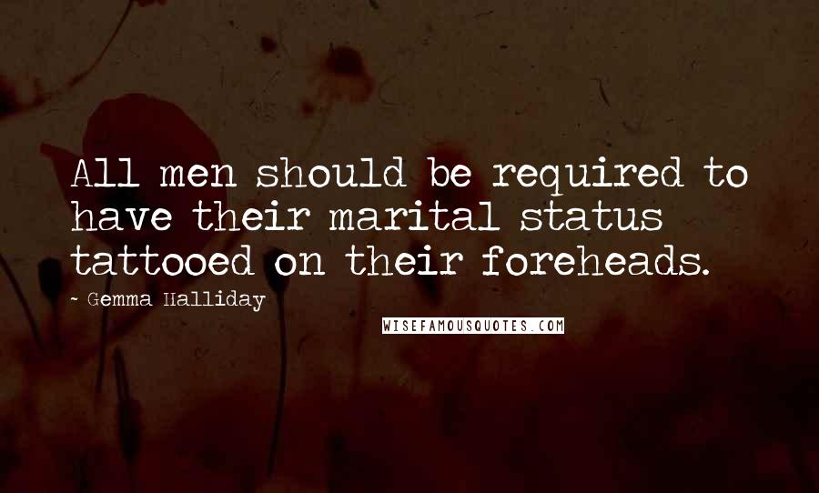 Gemma Halliday quotes: All men should be required to have their marital status tattooed on their foreheads.