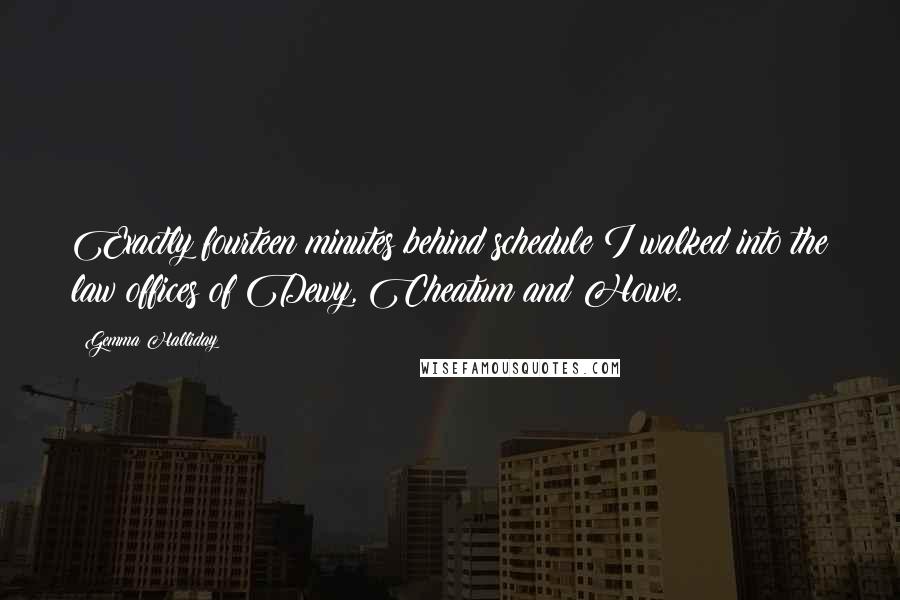 Gemma Halliday quotes: Exactly fourteen minutes behind schedule I walked into the law offices of Dewy, Cheatum and Howe.