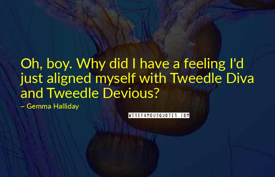 Gemma Halliday quotes: Oh, boy. Why did I have a feeling I'd just aligned myself with Tweedle Diva and Tweedle Devious?