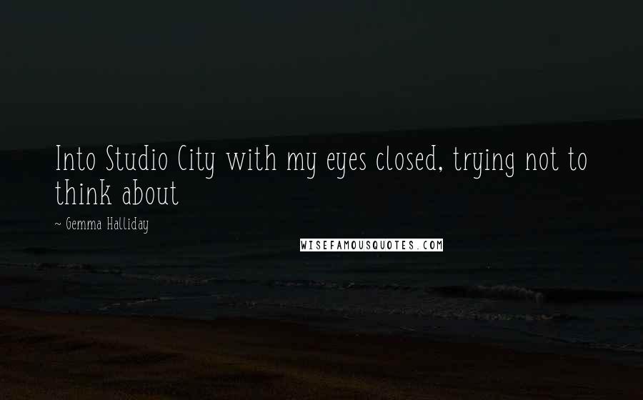 Gemma Halliday quotes: Into Studio City with my eyes closed, trying not to think about