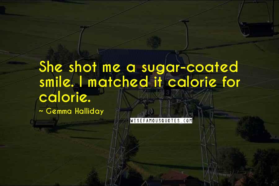 Gemma Halliday quotes: She shot me a sugar-coated smile. I matched it calorie for calorie.