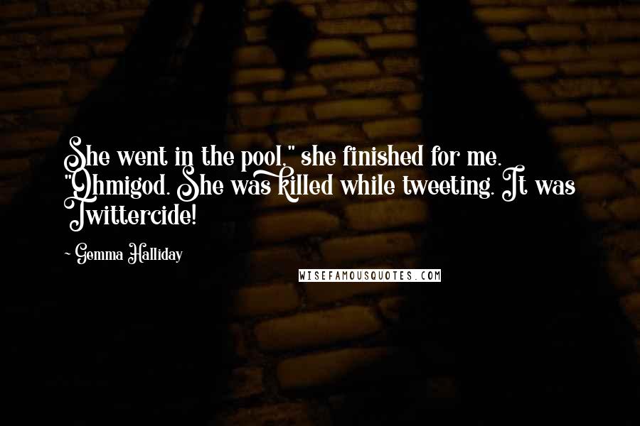 Gemma Halliday quotes: She went in the pool," she finished for me. "Ohmigod. She was killed while tweeting. It was Twittercide!