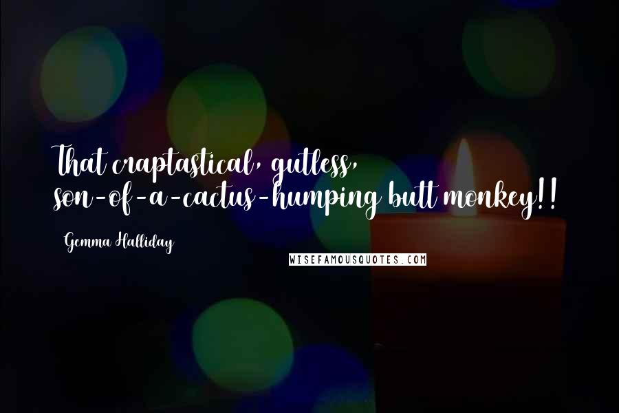 Gemma Halliday quotes: That craptastical, gutless, son-of-a-cactus-humping butt monkey!!