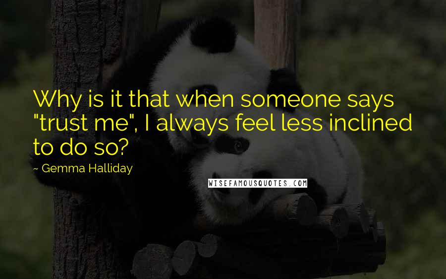 Gemma Halliday quotes: Why is it that when someone says "trust me", I always feel less inclined to do so?