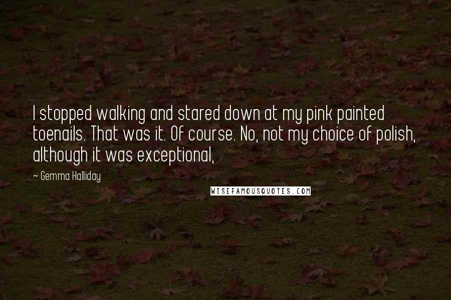 Gemma Halliday quotes: I stopped walking and stared down at my pink painted toenails. That was it. Of course. No, not my choice of polish, although it was exceptional,