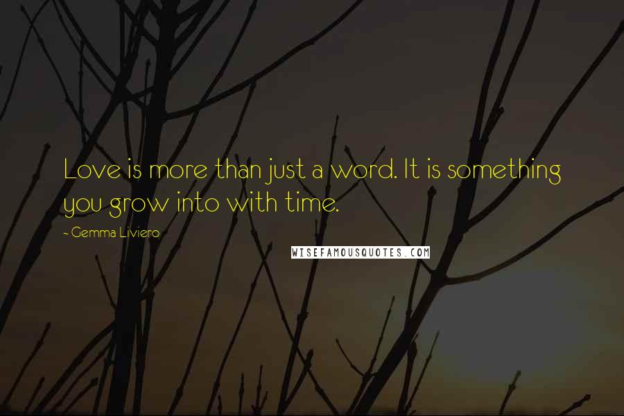 Gemma Liviero quotes: Love is more than just a word. It is something you grow into with time.
