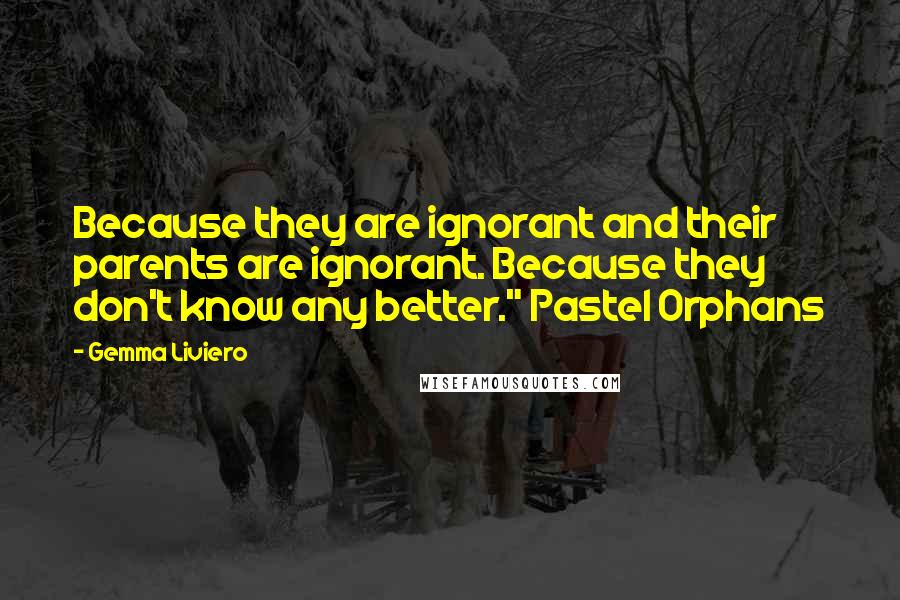 Gemma Liviero quotes: Because they are ignorant and their parents are ignorant. Because they don't know any better." Pastel Orphans