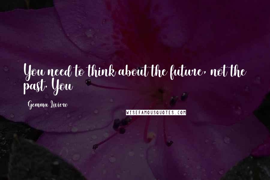 Gemma Liviero quotes: You need to think about the future, not the past. You