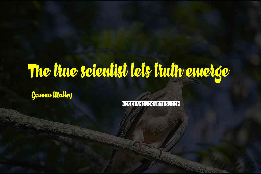 Gemma Malley quotes: The true scientist lets truth emerge.