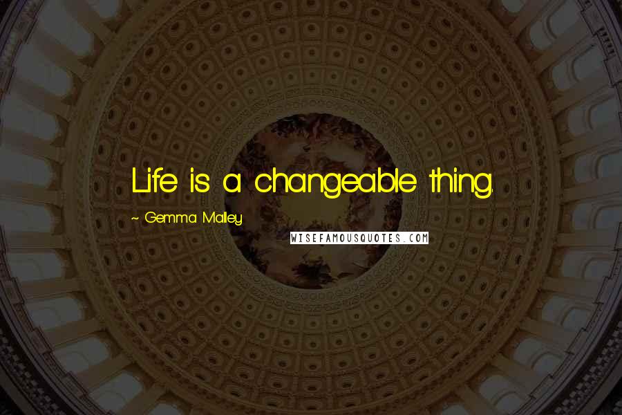 Gemma Malley quotes: Life is a changeable thing.