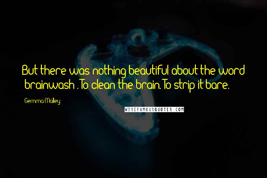 Gemma Malley quotes: But there was nothing beautiful about the word "brainwash". To clean the brain. To strip it bare.