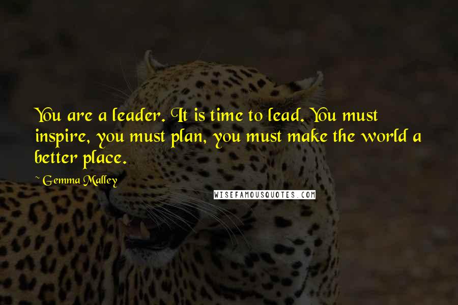 Gemma Malley quotes: You are a leader. It is time to lead. You must inspire, you must plan, you must make the world a better place.