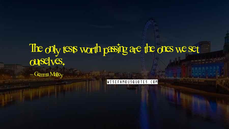 Gemma Malley quotes: The only tests worth passing are the ones we set ourselves.