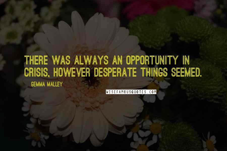 Gemma Malley quotes: There was always an opportunity in crisis, however desperate things seemed.