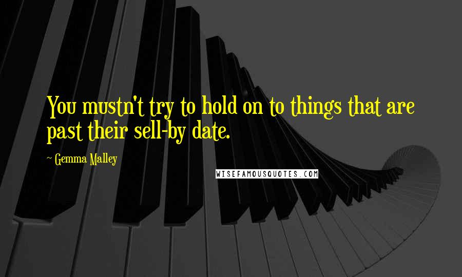Gemma Malley quotes: You mustn't try to hold on to things that are past their sell-by date.