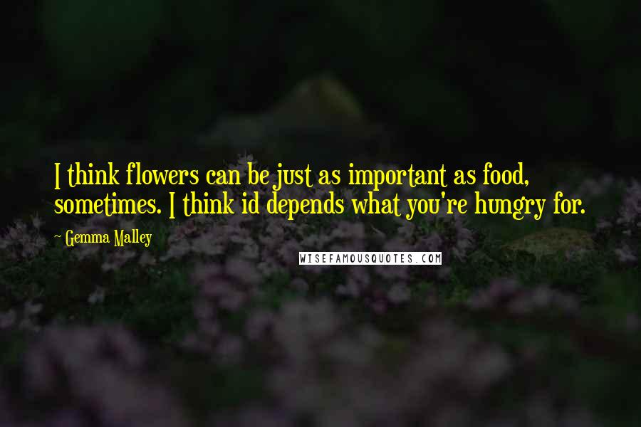 Gemma Malley quotes: I think flowers can be just as important as food, sometimes. I think id depends what you're hungry for.