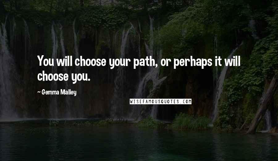 Gemma Malley quotes: You will choose your path, or perhaps it will choose you.