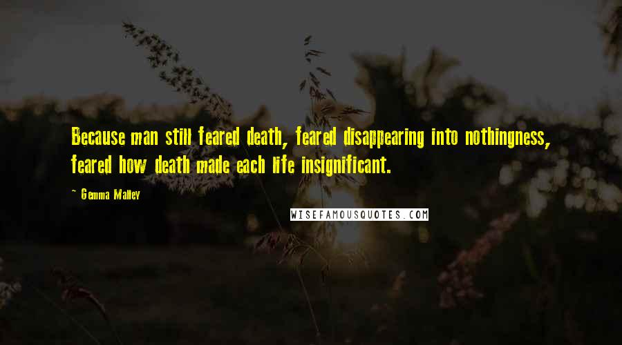 Gemma Malley quotes: Because man still feared death, feared disappearing into nothingness, feared how death made each life insignificant.