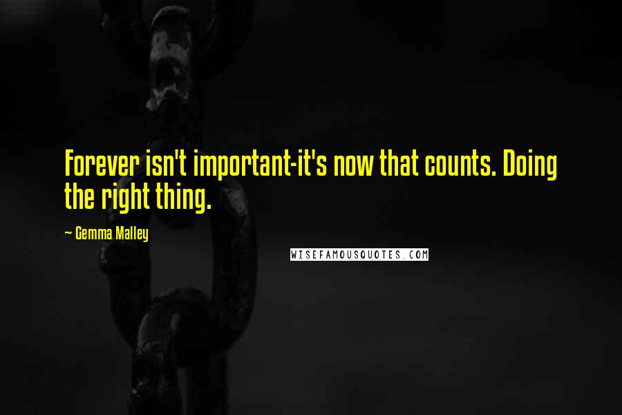 Gemma Malley quotes: Forever isn't important-it's now that counts. Doing the right thing.