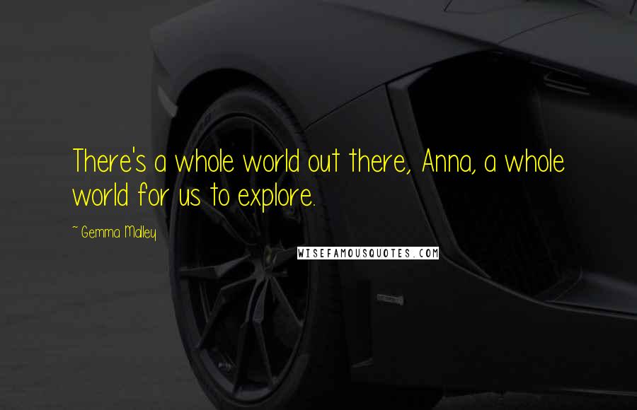 Gemma Malley quotes: There's a whole world out there, Anna, a whole world for us to explore.