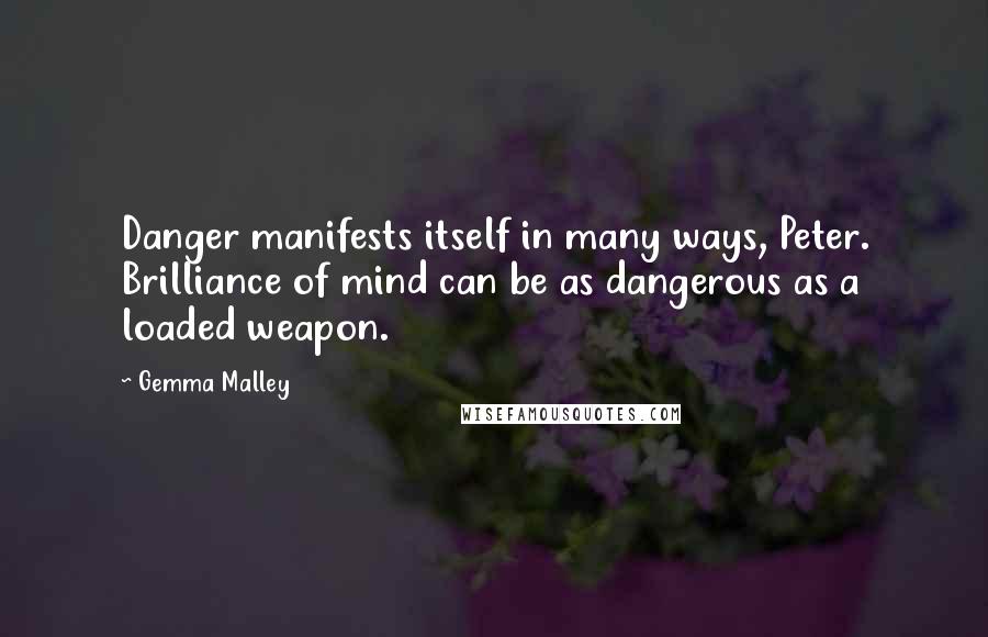 Gemma Malley quotes: Danger manifests itself in many ways, Peter. Brilliance of mind can be as dangerous as a loaded weapon.