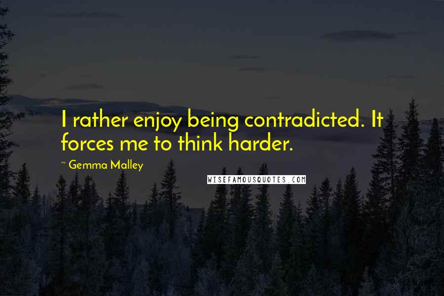Gemma Malley quotes: I rather enjoy being contradicted. It forces me to think harder.