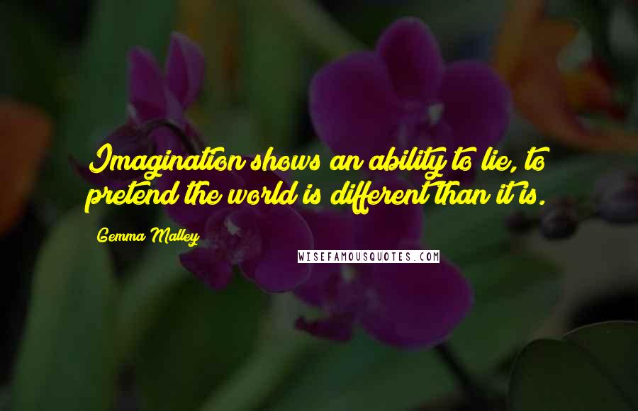 Gemma Malley quotes: Imagination shows an ability to lie, to pretend the world is different than it is.