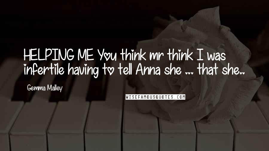 Gemma Malley quotes: HELPING ME You think mr think I was infertile having to tell Anna she ... that she..