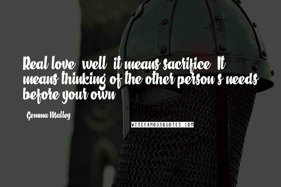 Gemma Malley quotes: Real love, well, it means sacrifice. It means thinking of the other person's needs before your own.