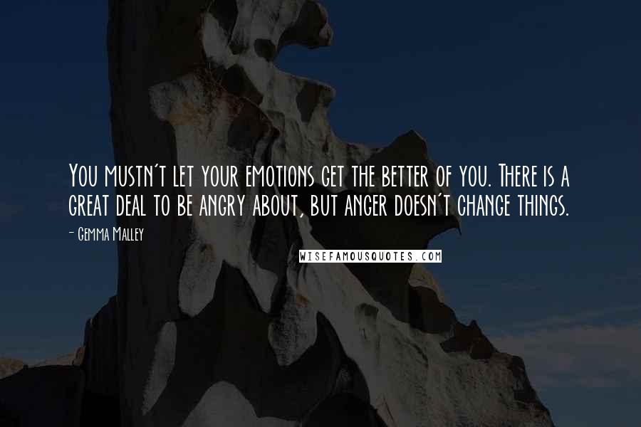 Gemma Malley quotes: You mustn't let your emotions get the better of you. There is a great deal to be angry about, but anger doesn't change things.